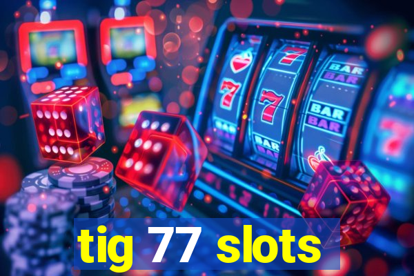 tig 77 slots